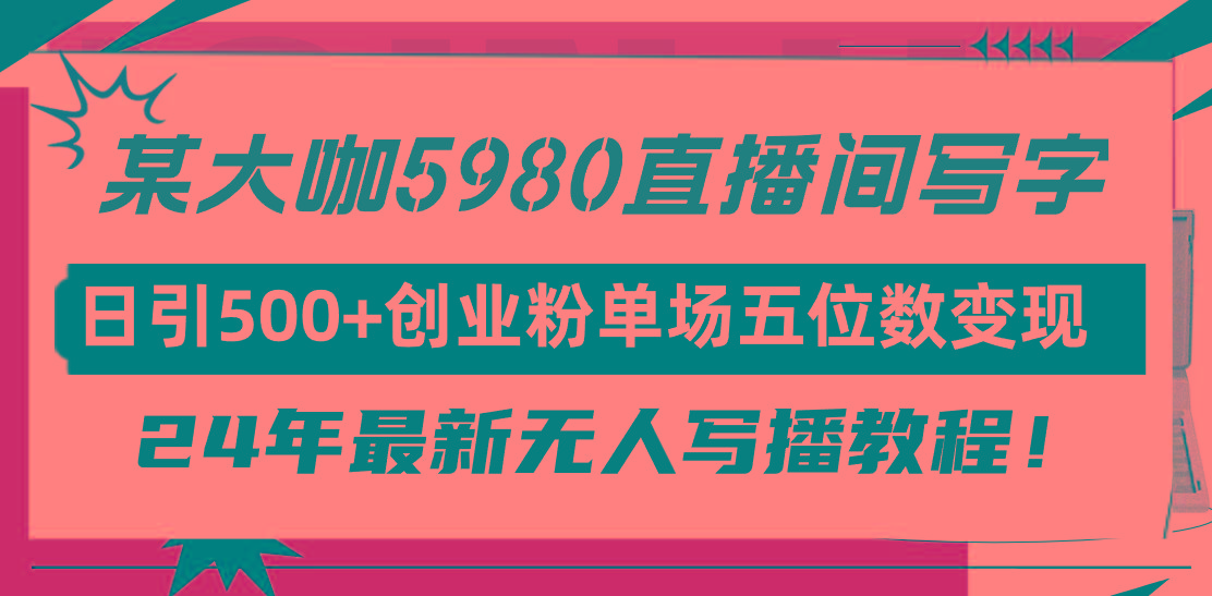 (9416期)直播间写写字日引500+创业粉，24年最新无人写播教程！单场五位数变现-E网资源