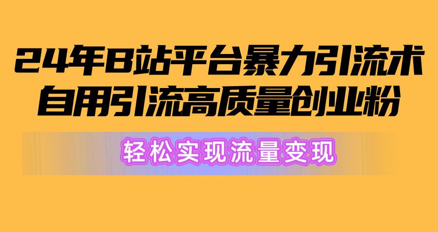 2024年B站平台暴力引流术，自用引流高质量创业粉，轻松实现流量变现！-E网资源