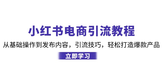 小红书电商引流教程：从基础操作到发布内容，引流技巧，轻松打造爆款产品-E网资源
