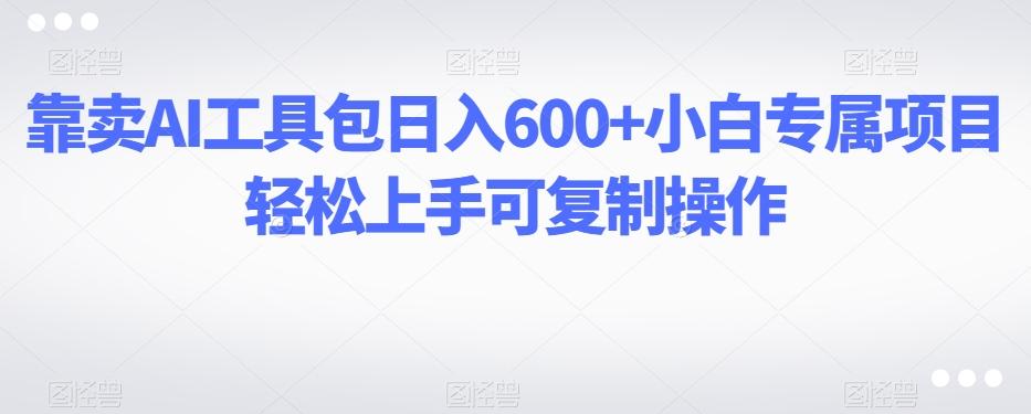 靠卖AI工具包日入600+小白专属项目轻松上手可复制操作-E网资源