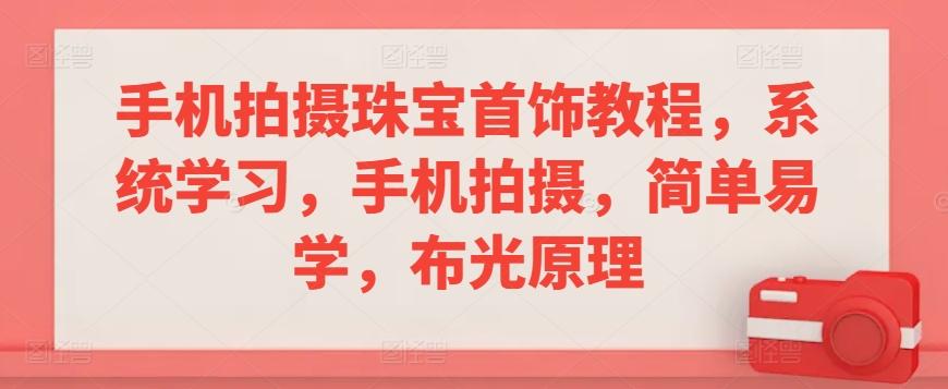 手机拍摄珠宝首饰教程，系统学习，手机拍摄，简单易学，布光原理-E网资源
