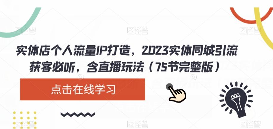 实体店个人流量IP打造，2023实体同城引流获客必听，含直播玩法（75节完整版）-E网资源