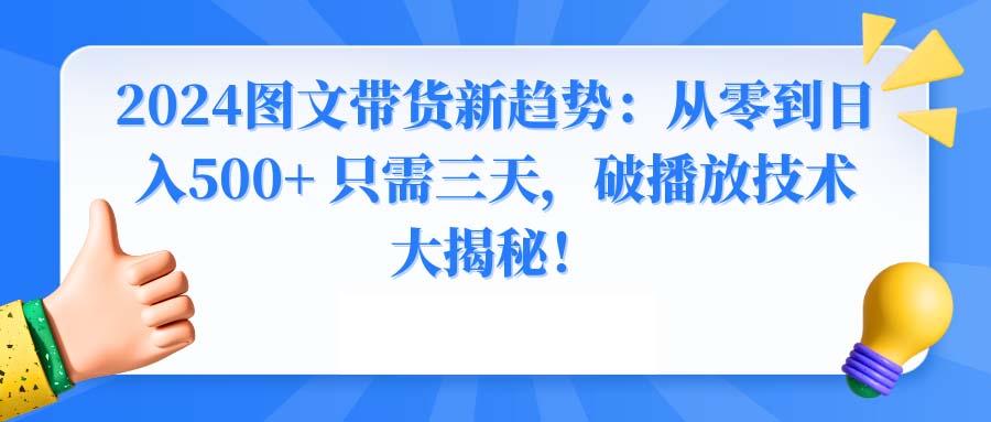 2024图文带货新趋势：从零到日入500+ 只需三天，破播放技术大揭秘！-E网资源