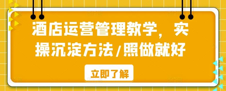 酒店运营管理教学，实操沉淀方法/照做就好-E网资源