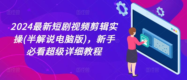 2024最新短剧视频剪辑实操(半解说电脑版)，新手必看超级详细教程-E网资源