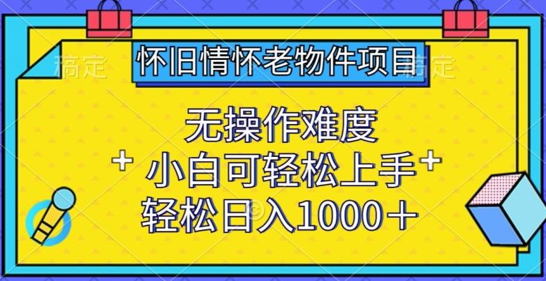 怀旧情怀老物件项目，无操作难度，小白可轻松上手，轻松日入1000+【揭秘】-E网资源