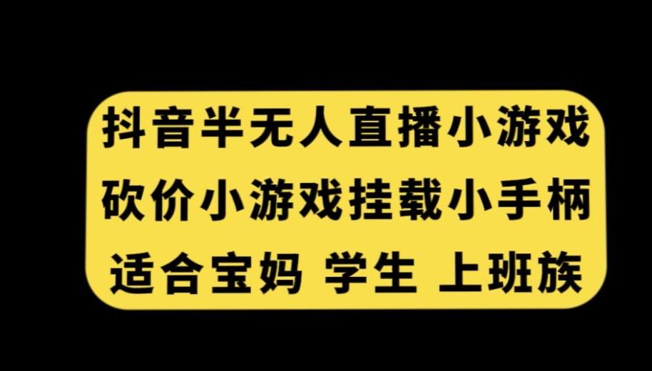 抖音半无人直播砍价小游戏，挂载游戏小手柄，适合宝妈学生上班族【揭秘】-E网资源