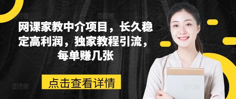 网课家教中介项目，长久稳定高利润，独家教程引流，每单赚几张-E网资源