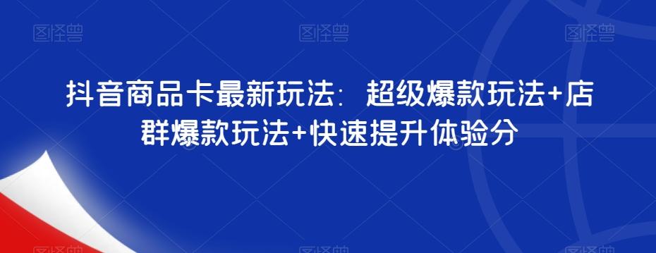 抖音商品卡最新玩法：超级爆款玩法+店群爆款玩法+快速提升体验分-E网资源