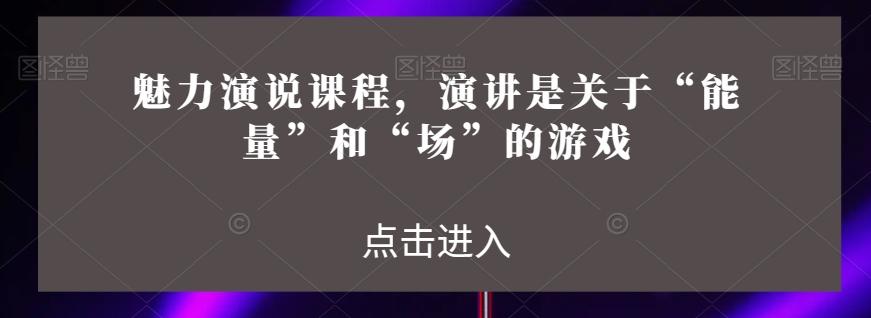 魅力演说课程，演讲是关于“能量”和“场”的游戏-E网资源