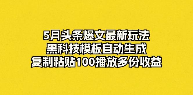 5月头条爆文最新玩法，黑科技模板自动生成，复制粘贴100播放多份收益-E网资源