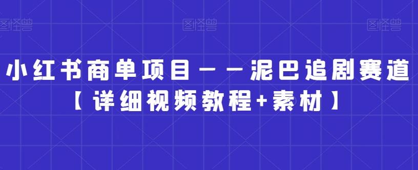 小红书商单项目——泥巴追剧赛道【详细视频教程+素材】【揭秘】-E网资源