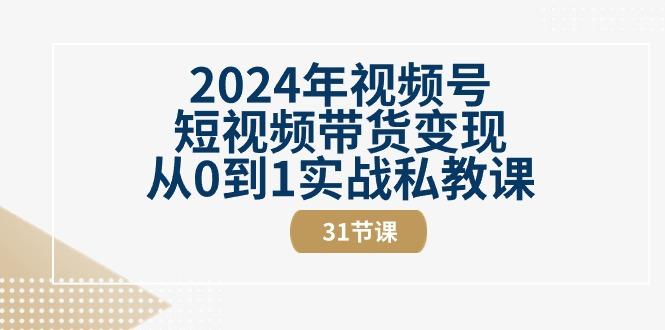 2024年视频号短视频带货变现从0到1实战私教课(30节视频课)-E网资源