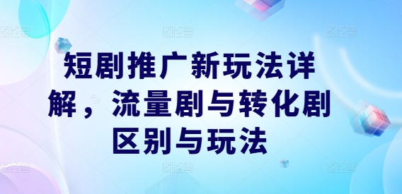 短剧推广新玩法详解，流量剧与转化剧区别与玩法-E网资源