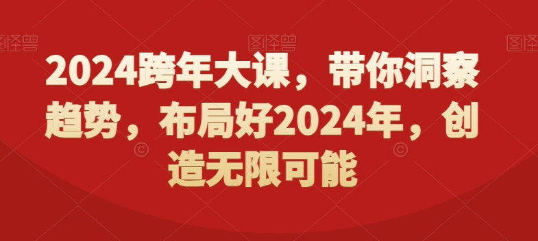 2024跨年大课，​带你洞察趋势，布局好2024年，创造无限可能-E网资源