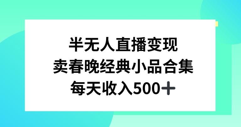 半无人直播变现，卖经典春晚小品合集，每天日入500+【揭秘】-E网资源