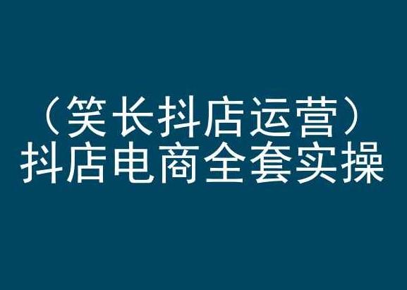 笑长抖店运营，抖店电商全套实操，抖音小店电商培训-E网资源