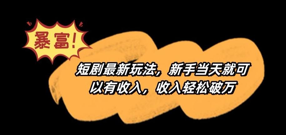 短剧最新玩法，新手当天就可以有收入，收入轻松破万【揭秘】-E网资源