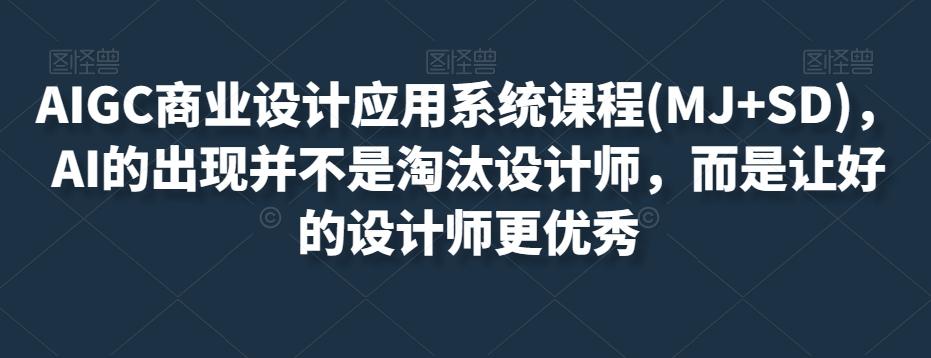 AIGC商业设计应用系统课程(MJ+SD)，AI的出现并不是淘汰设计师，而是让好的设计师更优秀-E网资源