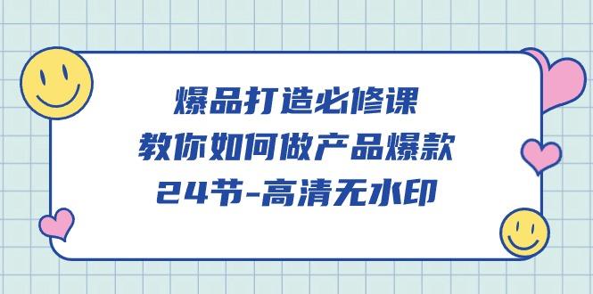 (9739期)爆品 打造必修课，教你如何-做产品爆款(24节-高清无水印)-E网资源