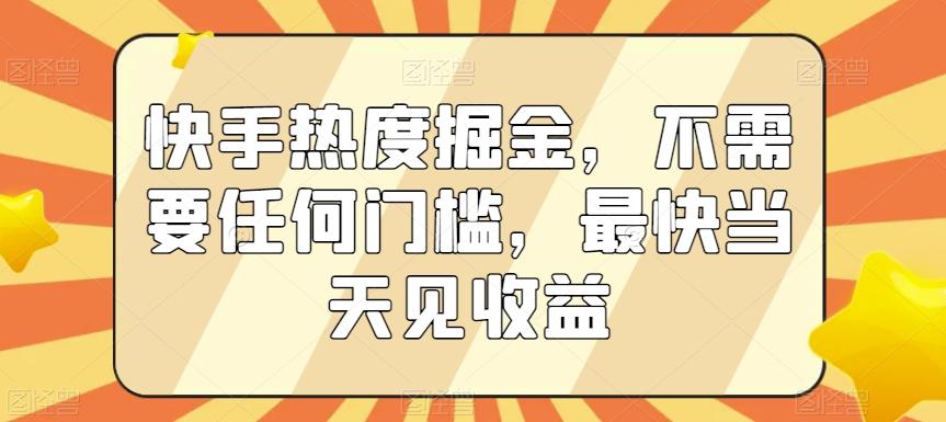 快手热度掘金，不需要任何门槛，最快当天见收益【揭秘】-E网资源