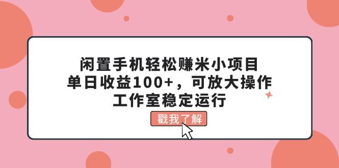 闲置手机轻松赚米小项目，单日收益100+，可放大操作，工作室稳定运行-E网资源