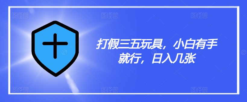 打假三五玩具，小白有手就行，日入几张【仅揭秘】-E网资源