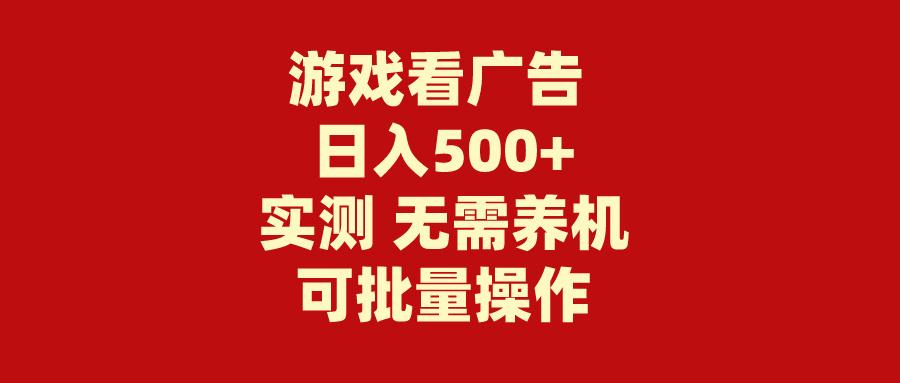 (9904期)游戏看广告 无需养机 操作简单 没有成本 日入500+-E网资源