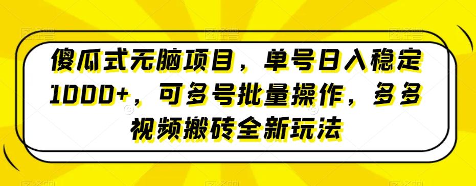 傻瓜式无脑项目，单号日入稳定1000+，可多号批量操作，多多视频搬砖全新玩法-E网资源