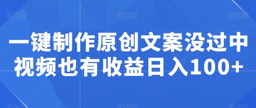 一键制作原创文案没过中视频也有收益日入100+-E网资源