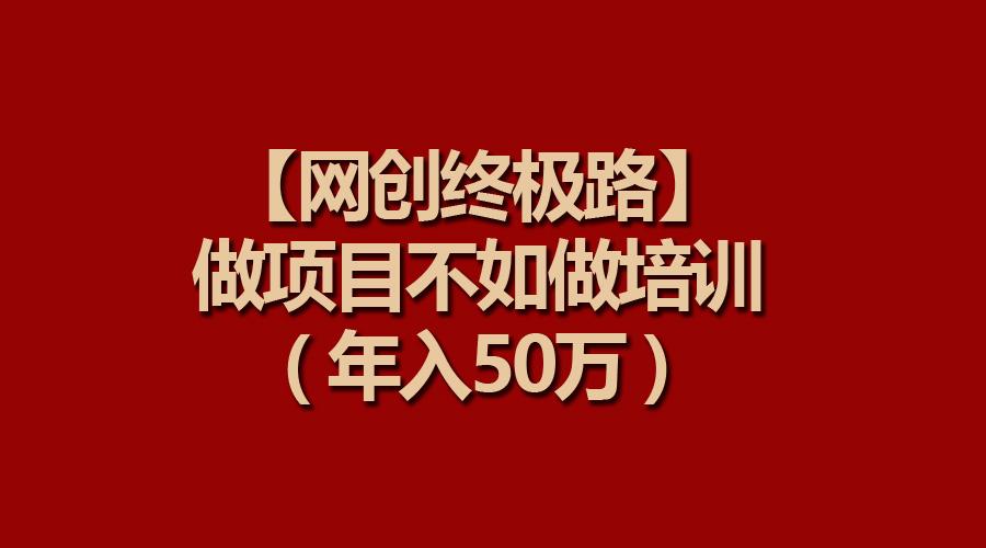 (9550期)【网创终极路】做项目不如做项目培训，年入50万-E网资源