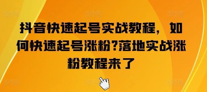抖音快速起号实战教程，如何快速起号涨粉?落地实战涨粉教程来了-E网资源