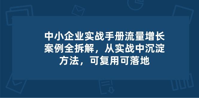 中小 企业 实操手册-流量增长案例拆解，从实操中沉淀方法，可复用可落地-E网资源