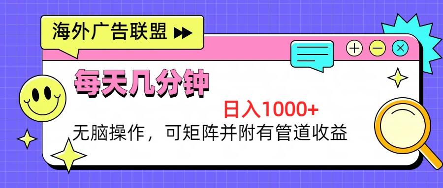 海外广告联盟，每天几分钟日入1000+无脑操作，可矩阵并附有管道收益-E网资源