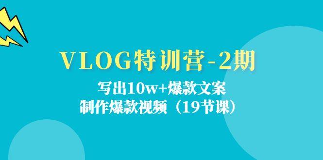 VLOG特训营-2期：写出10w+爆款文案，制作爆款视频(19节课-E网资源