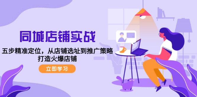 同城店铺实战：五步精准定位，从店铺选址到推广策略，打造火爆店铺-E网资源