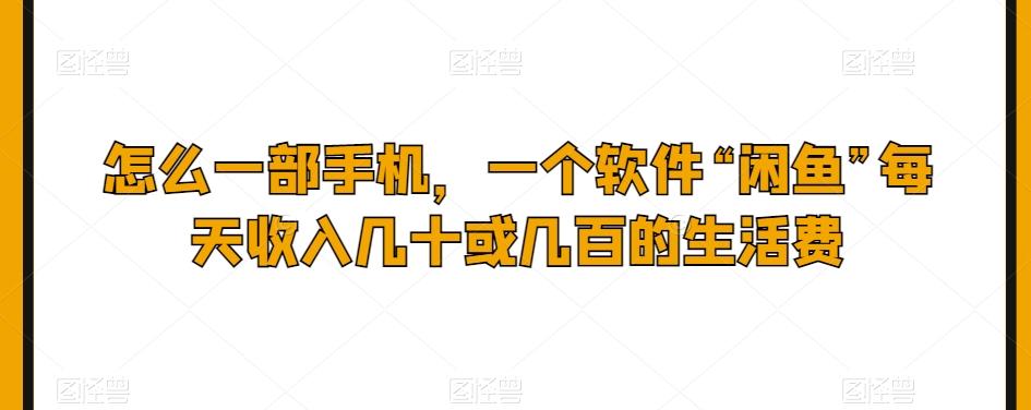 怎么一部手机，一个软件“闲鱼”每天收入几十或几百的生活费-E网资源