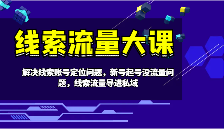 线索流量大课-解决线索账号定位问题，新号起号没流量问题，线索流量导进私域-E网资源