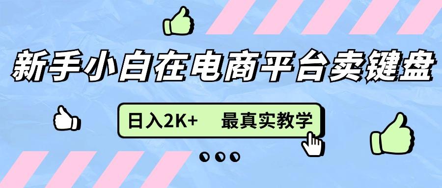 新手小白在电商平台卖键盘，日入2K+最真实教学-E网资源