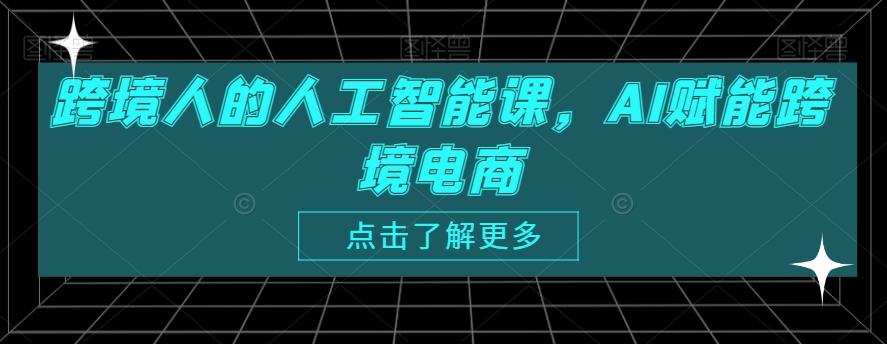 跨境人的人工智能课，AI赋能跨境电商-E网资源