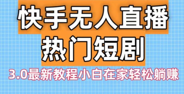 快手无人直播热门短剧3.0最新教程小白在家轻松躺赚-E网资源