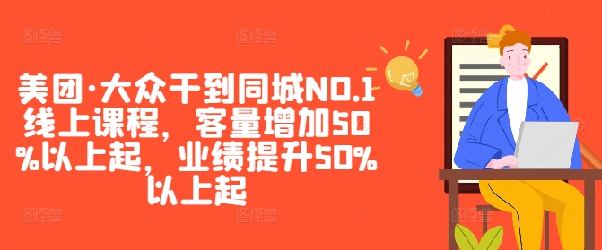 美团·大众干到同城NO.1线上课程，客量增加50%以上起，业绩提升50%以上起-E网资源
