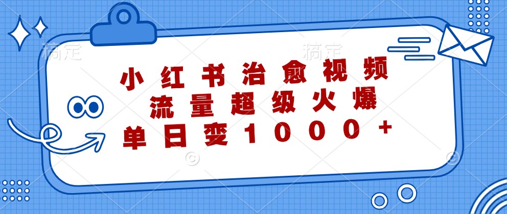 小红书治愈视频，流量超级火爆，单日变现1000+-E网资源