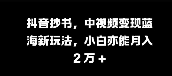 抖音抄书，中视频变现蓝海新玩法，小白亦能月入 过W【揭秘】-E网资源