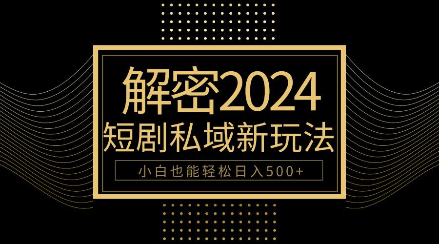 (9951期)10分钟教会你2024玩转短剧私域变现，小白也能轻松日入500+-E网资源