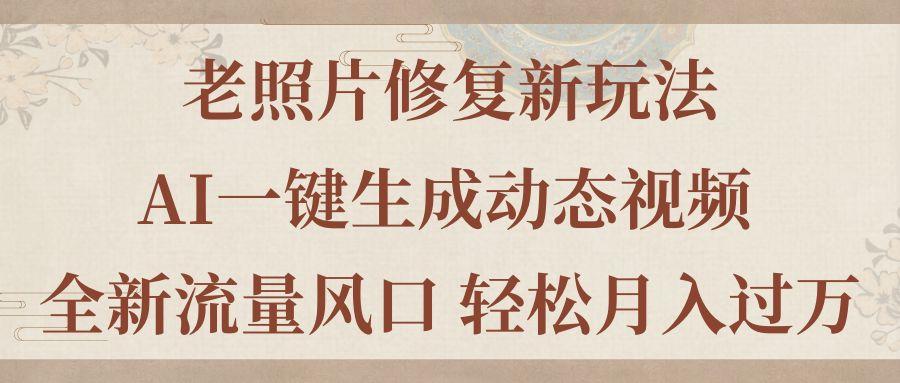 老照片修复新玩法，老照片AI一键生成动态视频 全新流量风口 轻松月入过万-E网资源