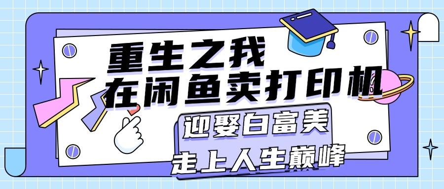 重生之我在闲鱼卖打印机，月入过万，迎娶白富美，走上人生巅峰-E网资源