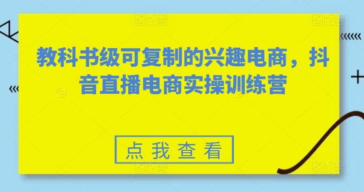 教科书级可复制的兴趣电商，抖音直播电商实操训练营-E网资源