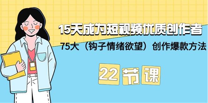 (9476期)15天成为短视频-优质创作者+75大(钩子-情绪欲望)创作爆款方法-22节课-E网资源
