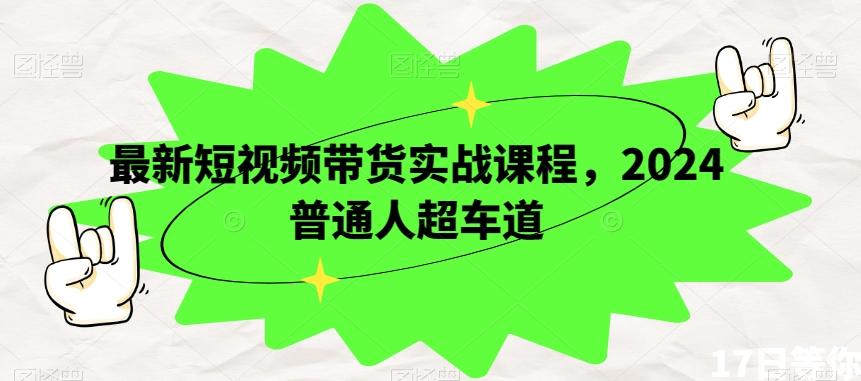 最新短视频带货实战课程，2024普通人超车道-E网资源